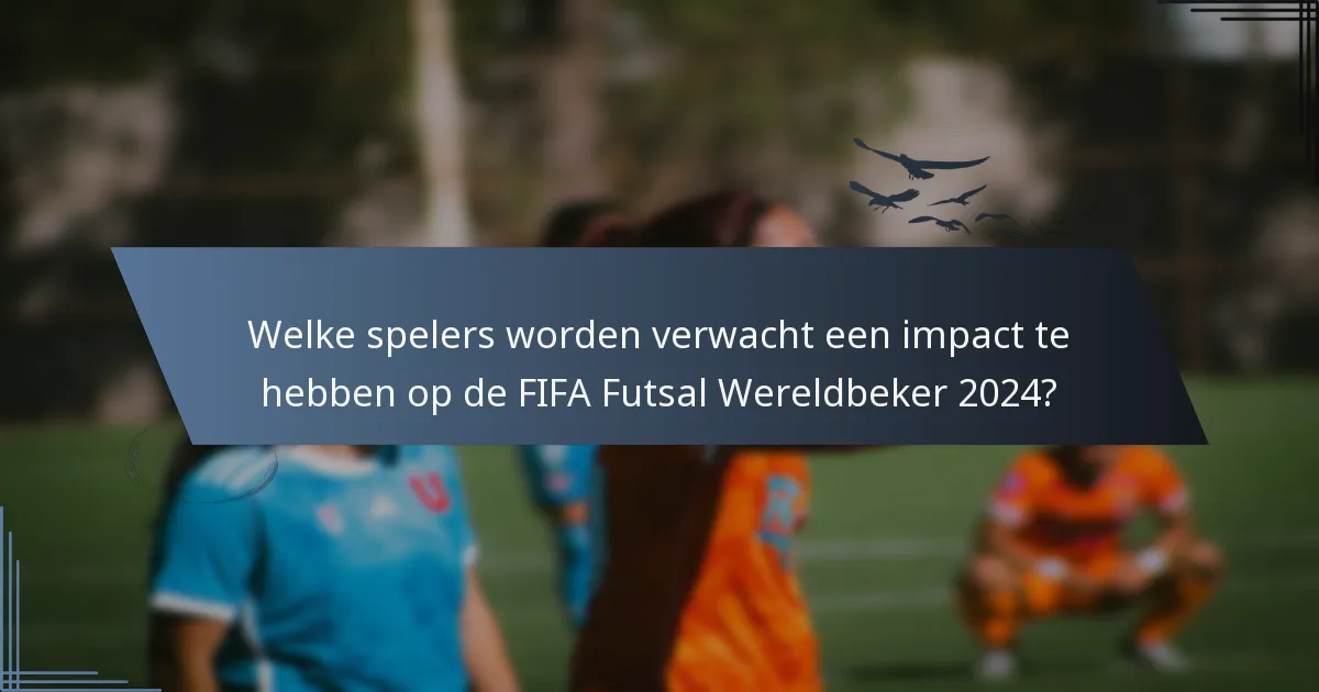 Welke spelers worden verwacht een impact te hebben op de FIFA Futsal Wereldbeker 2024?
