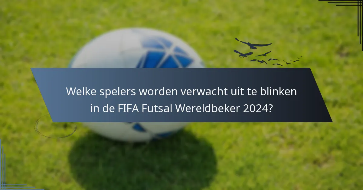 Welke spelers worden verwacht uit te blinken in de FIFA Futsal Wereldbeker 2024?