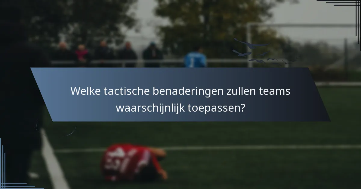 Welke tactische benaderingen zullen teams waarschijnlijk toepassen?