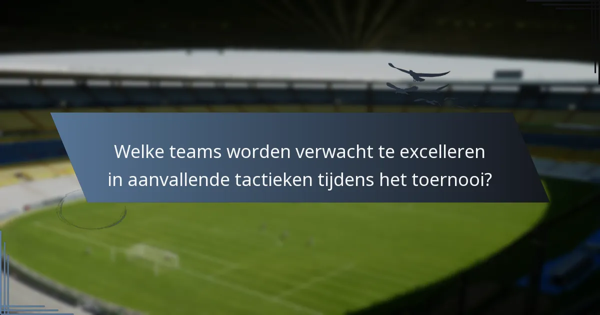 Welke teams worden verwacht te excelleren in aanvallende tactieken tijdens het toernooi?