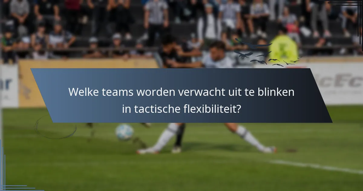 Welke teams worden verwacht uit te blinken in tactische flexibiliteit?