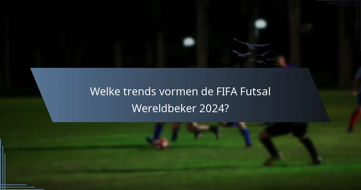 Welke trends vormen de FIFA Futsal Wereldbeker 2024?